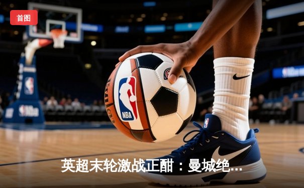 英超末轮激战正酣：曼城绝杀卫冕，阿森纳憾失冠军，哈兰德穿走金靴