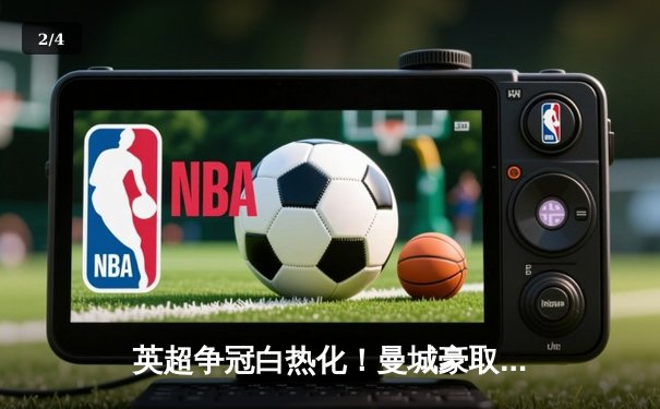 英超争冠白热化！曼城豪取12连胜，阿森纳1分优势领跑 - 2