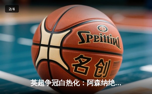 英超争冠白热化：阿森纳绝杀登顶，曼城紧咬不放 - 2