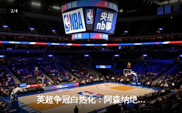 英超争冠白热化：阿森纳绝杀登顶，曼城紧追不舍 - 2