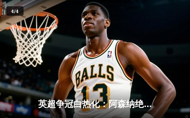 英超争冠白热化：阿森纳绝杀登顶，曼城紧追不舍 - 4