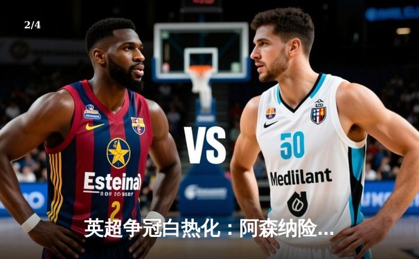 英超争冠白热化：阿森纳险胜曼城，利物浦紧追不舍 - 2