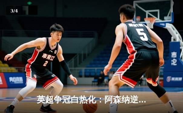 英超争冠白热化：阿森纳逆转绝杀，曼城紧追不舍 - 3