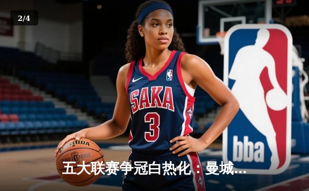 五大联赛争冠白热化：曼城阿森纳并驾齐驱，皇马11分领跑西甲 - 2