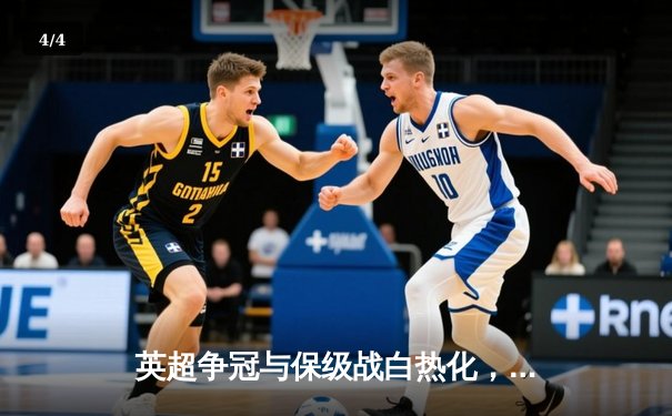 英超争冠与保级战白热化，阿森纳、曼城鏖战至末轮 - 4