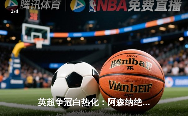 英超争冠白热化：阿森纳绝杀登顶，曼城紧追不舍 - 2