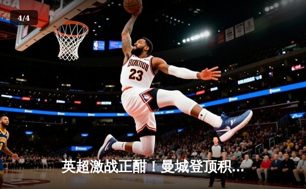 英超激战正酣！曼城登顶积分榜，阿森纳绝杀逆转 - 4