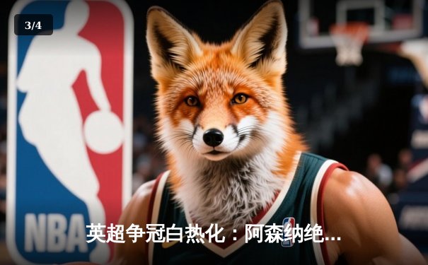 英超争冠白热化：阿森纳绝杀登顶，曼城利物浦紧咬不放 - 3