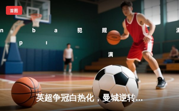 英超争冠白热化，曼城逆转登顶；西甲双雄齐头并进