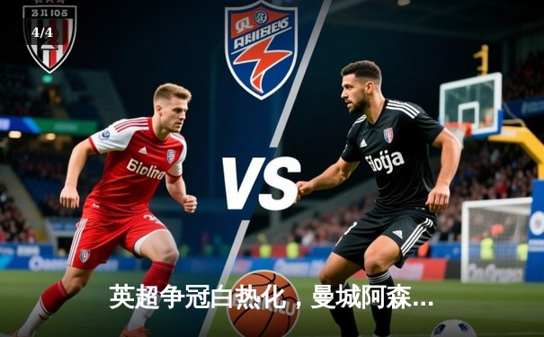 英超争冠白热化，曼城阿森纳双双告捷，利物浦爆冷失分 - 4