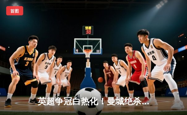 英超争冠白热化！曼城绝杀登顶，阿森纳爆冷失分，利物浦紧追不舍