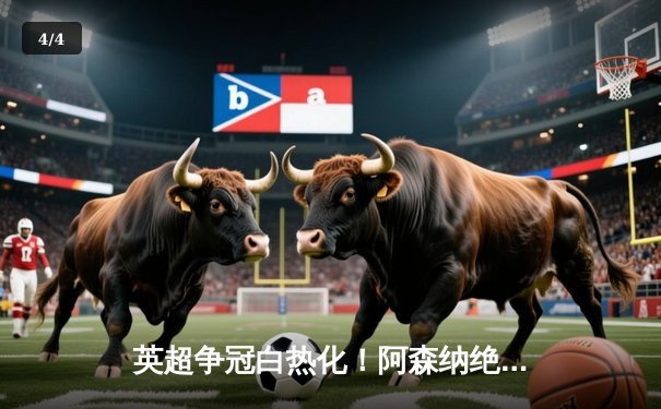 英超争冠白热化！阿森纳绝杀登顶，曼城紧咬不放 - 4