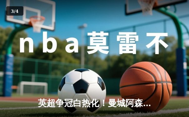 英超争冠白热化！曼城阿森纳均绝杀逆转，德甲勒沃库森提前五轮加冕 - 3