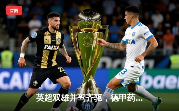 英超双雄并驾齐驱，德甲药厂不败神话延续——欧洲足坛最新战报