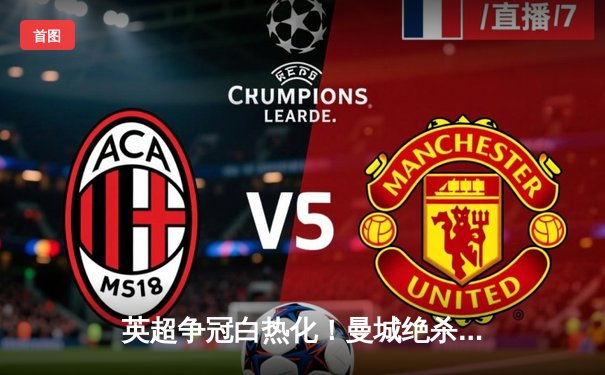 英超争冠白热化！曼城绝杀登顶，阿森纳惨遭维拉双杀掉队