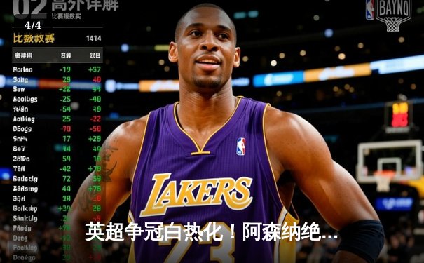 英超争冠白热化！阿森纳绝杀登顶，曼城大胜紧追不舍 - 4