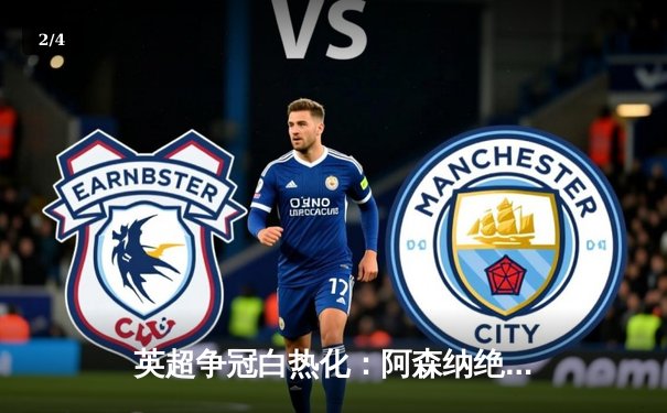 英超争冠白热化：阿森纳绝杀登顶，曼城紧追不舍 - 2