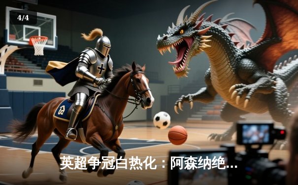 英超争冠白热化：阿森纳绝杀登顶，曼城紧追不舍 - 4