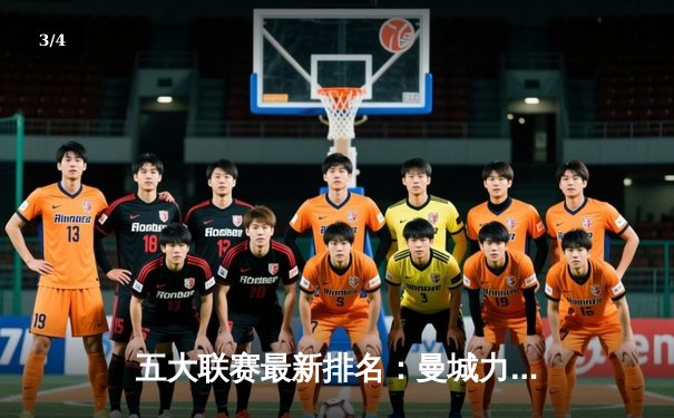 五大联赛最新排名：曼城力压枪手领跑英超，皇马国家德比绝杀登顶 - 3