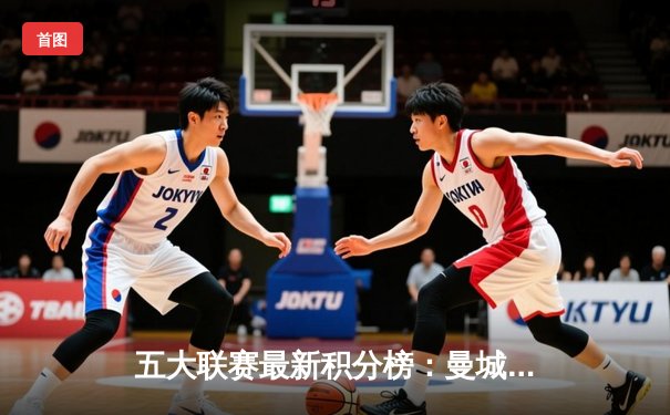 五大联赛最新积分榜：曼城领跑英超，皇马紧追巴萨，国米登顶，拜仁强势，巴黎一骑绝尘