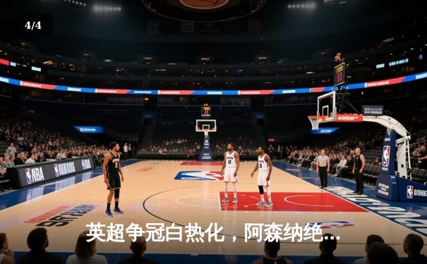 英超争冠白热化，阿森纳绝杀登顶，曼城紧追不舍 - 4