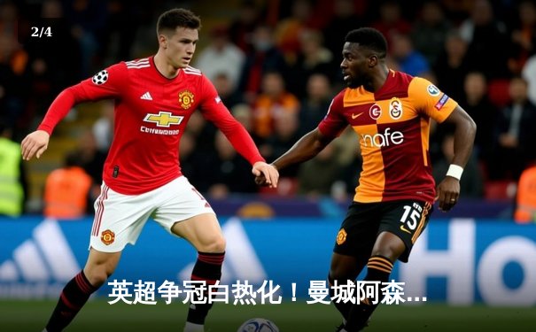 英超争冠白热化！曼城阿森纳均取四球大胜，德甲勒沃库森提前五轮加冕 - 2