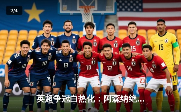 英超争冠白热化：阿森纳绝杀登顶，曼城紧追不舍 - 2