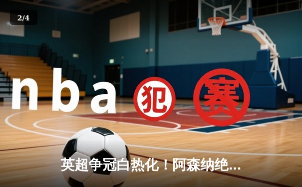 英超争冠白热化！阿森纳绝杀曼联紧追曼城，德甲勒沃库森全胜收官创历史 - 2