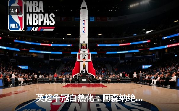 英超争冠白热化：阿森纳绝杀登顶，曼城紧咬一分之差 - 2