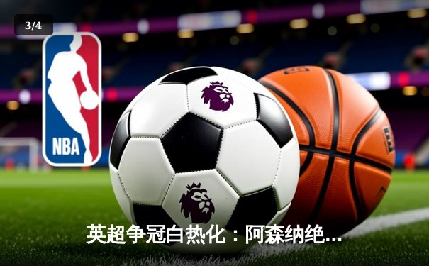 英超争冠白热化：阿森纳绝杀登顶，曼城紧咬一分之差 - 3