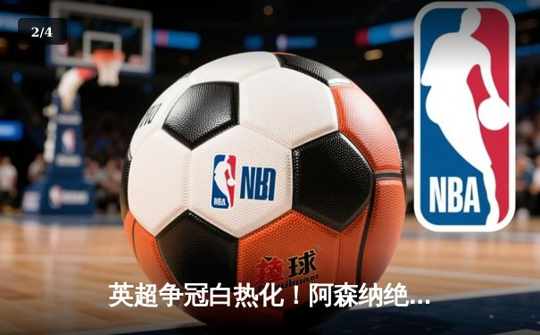英超争冠白热化！阿森纳绝杀登顶，曼城紧咬1分差距 - 2