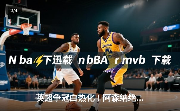 英超争冠白热化！阿森纳绝杀登顶，曼城紧咬1分差距 - 2
