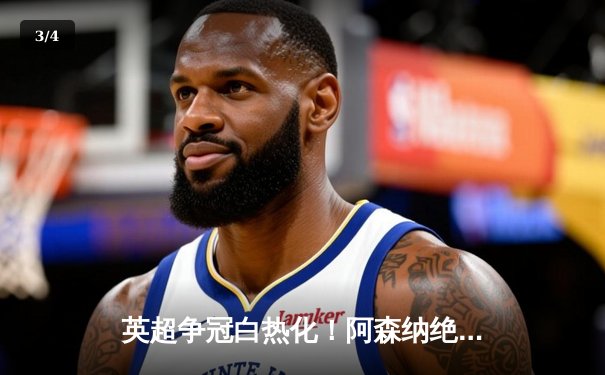 英超争冠白热化！阿森纳绝杀登顶，曼城紧咬1分差距 - 3
