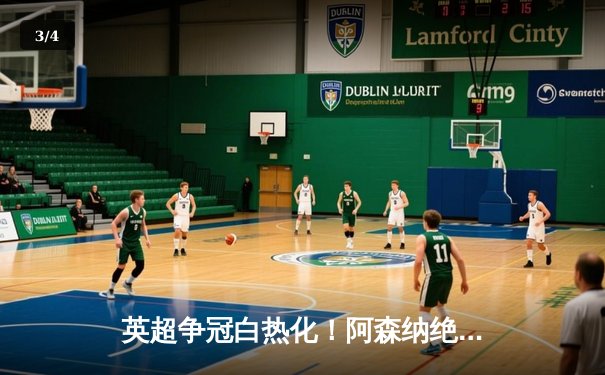 英超争冠白热化！阿森纳绝杀登顶，曼城紧咬1分差距 - 3