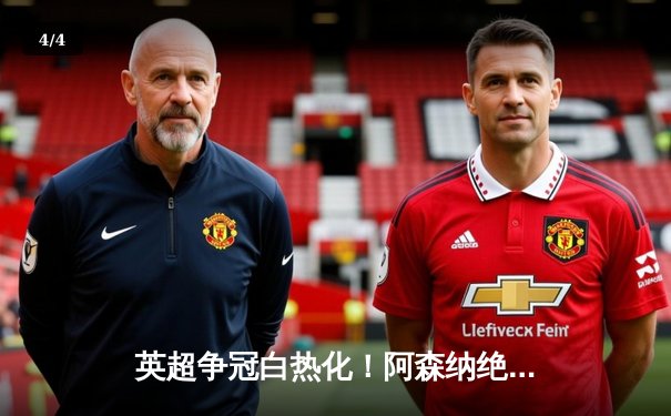 英超争冠白热化！阿森纳绝杀曼联紧追曼城，德甲勒沃库森创历史不败夺冠 - 4