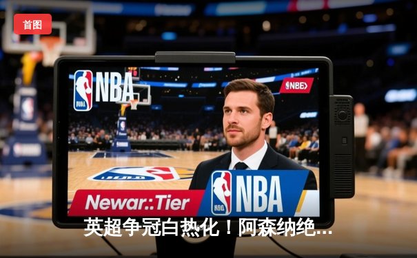 英超争冠白热化！阿森纳绝杀曼联紧追曼城，德甲勒沃库森创历史不败夺冠