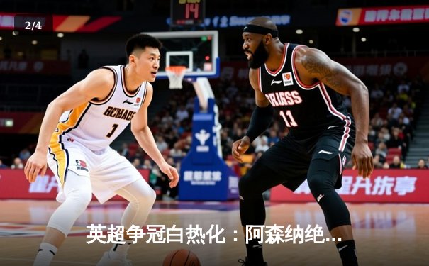 英超争冠白热化：阿森纳绝杀登顶，曼城紧追不舍 - 2