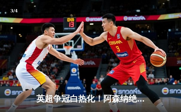 英超争冠白热化！阿森纳绝杀登顶，曼城紧咬1分差距 - 3