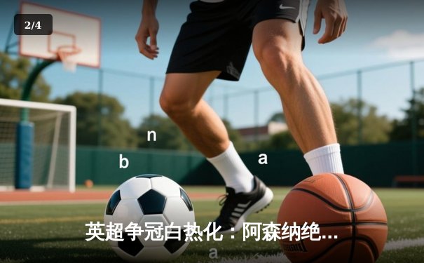 英超争冠白热化：阿森纳绝杀登顶，曼城紧追不舍 - 2