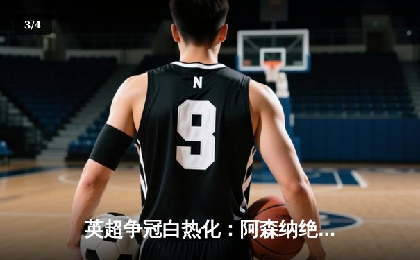 英超争冠白热化：阿森纳绝杀登顶，曼城紧追不舍 - 3