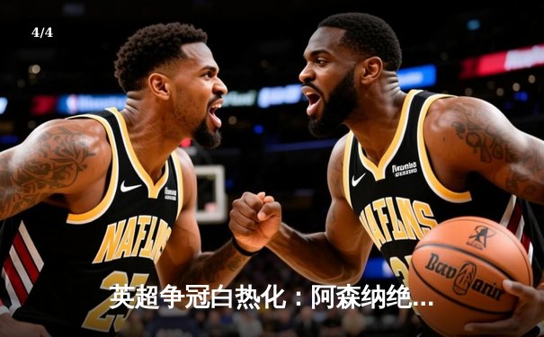 英超争冠白热化：阿森纳绝杀登顶，曼城紧追不舍 - 4