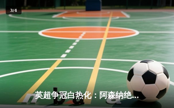 英超争冠白热化：阿森纳绝杀登顶，曼城紧追不舍 - 3