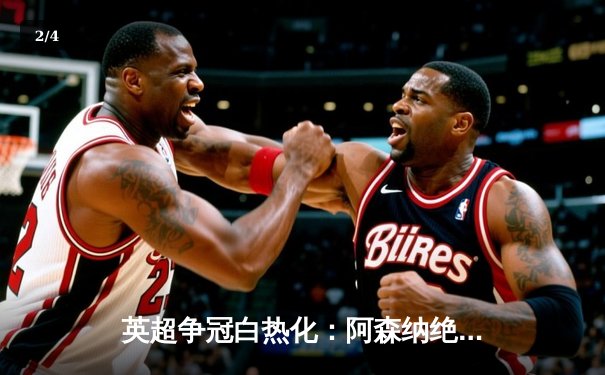 英超争冠白热化：阿森纳绝杀登顶，曼城紧追不舍 - 2