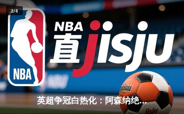 英超争冠白热化：阿森纳绝杀登顶，曼城紧追不舍 - 2