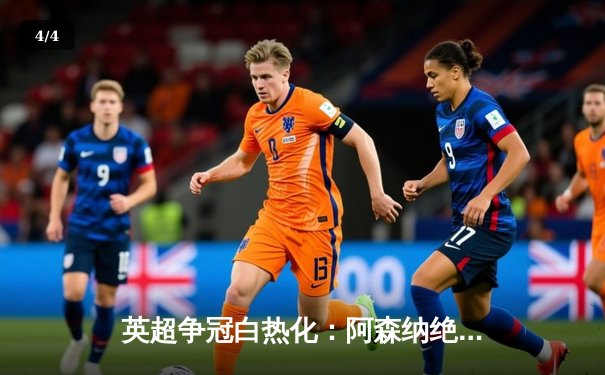 英超争冠白热化：阿森纳绝杀登顶，曼城紧追不舍 - 4