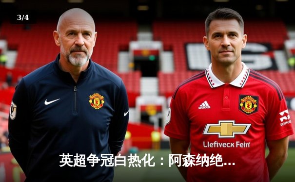 英超争冠白热化：阿森纳绝杀登顶，曼城紧追不舍 - 3