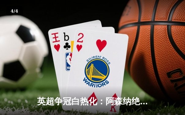 英超争冠白热化：阿森纳绝杀登顶，曼城紧追不舍 - 4