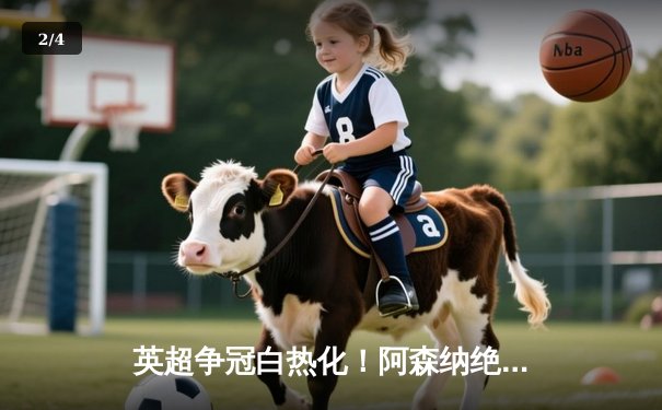英超争冠白热化！阿森纳绝杀登顶，曼城紧咬1分差距 - 2