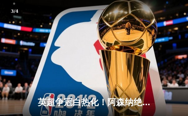 英超争冠白热化！阿森纳绝杀登顶，曼城紧咬1分差距 - 3