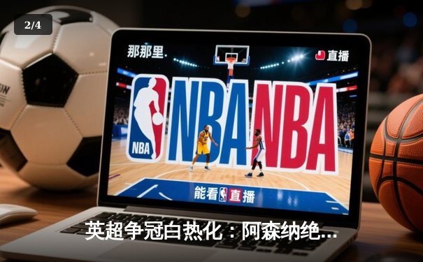英超争冠白热化：阿森纳绝杀登顶，曼城利物浦紧咬积分 - 2